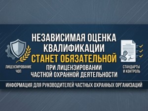 Независимая оценка квалификации станет обязательной при лицензировании частной охранной деятельности